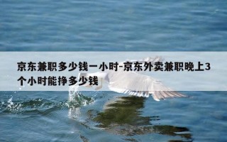 京东兼职多少钱一小时-京东外卖兼职晚上3个小时能挣多少钱