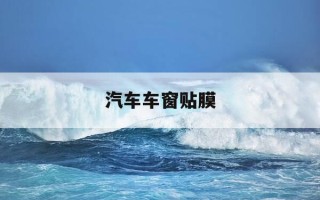 汽车车窗贴膜-汽车车窗贴膜教程视频