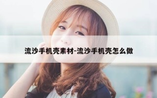 流沙手机壳素材-流沙手机壳怎么做