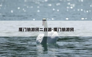 厦门旅游团二日游-厦门旅游团