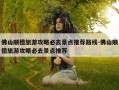佛山顺德旅游攻略必去景点推荐路线-佛山顺德旅游攻略必去景点推荐