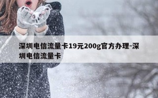 深圳电信流量卡19元200g官方办理-深圳电信流量卡