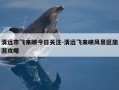 清远市飞来峡今日关注-清远飞来峡风景区旅游攻略
