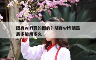 随身wifi真的假的?-随身wifi骗局最多能用多久
