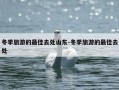 冬季旅游的最佳去处山东-冬季旅游的最佳去处