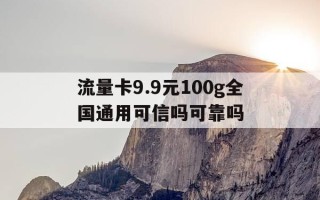 流量卡9.9元100g全国通用可信吗可靠吗-全国通用纯流量卡99元包100g不限速