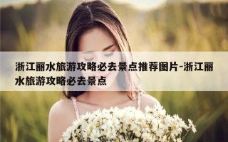 浙江丽水旅游攻略必去景点推荐图片-浙江丽水旅游攻略必去景点