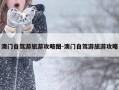 澳门自驾游旅游攻略图-澳门自驾游旅游攻略