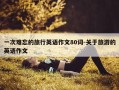 一次难忘的旅行英语作文80词-关于旅游的英语作文