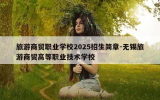 旅游商贸职业学校2025招生简章-无锡旅游商贸高等职业技术学校