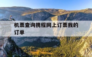 机票查询携程网上订票我的订单-携程机票订单号查询