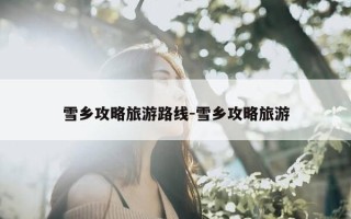 雪乡攻略旅游路线-雪乡攻略旅游