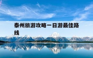 泰州旅游攻略一日游最佳路线-泰州旅游攻略一日游最佳路线泰州兴化