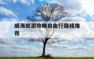 威海旅游攻略自由行路线推荐-威海旅游攻略自由行路线推荐图