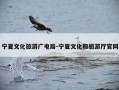 宁夏文化旅游广电局-宁夏文化和旅游厅官网