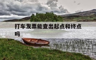 打车发票能查出起点和终点吗-打车发票有日期吗?