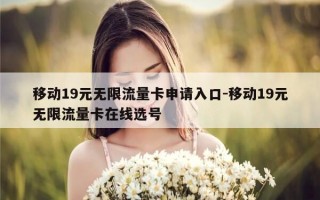 移动19元无限流量卡申请入口-移动19元无限流量卡在线选号