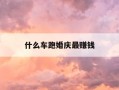 什么车跑婚庆最赚钱-买啥车跑婚庆能挣到钱