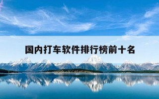 国内打车软件排行榜前十名-国内打车平台排名