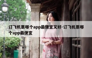 订飞机票哪个app最便宜又好-订飞机票哪个app最便宜
