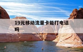 19元移动流量卡能打电话吗-移动流量卡19元套餐100g是真的吗