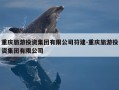 重庆旅游投资集团有限公司符建-重庆旅游投资集团有限公司
