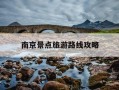 南京景点旅游路线攻略-南京景点旅游路线攻略一日游