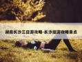 湖南长沙三日游攻略-长沙旅游攻略景点
