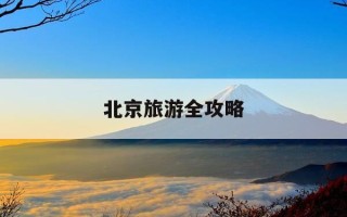 北京旅游全攻略-详细的北京旅游攻略