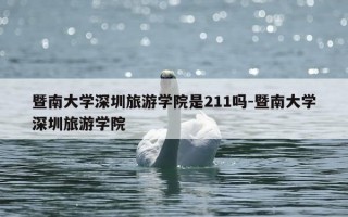 暨南大学深圳旅游学院是211吗-暨南大学深圳旅游学院