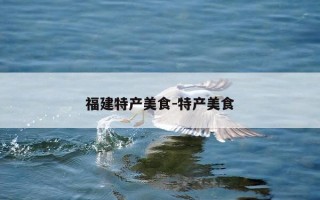 福建特产美食-特产美食