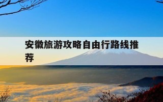 安徽旅游攻略自由行路线推荐-安徽最美自驾游线路