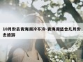 10月份去青海湖冷不冷-青海湖适合几月份去旅游