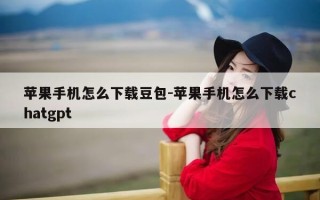 苹果手机怎么下载豆包-苹果手机怎么下载chatgpt