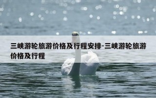 三峡游轮旅游价格及行程安排-三峡游轮旅游价格及行程
