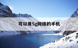 可以用5g网络的手机-5g可以用什么手机