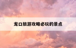 龙口旅游攻略必玩的景点-龙口十大必吃美食