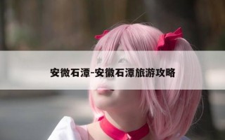 安微石潭-安徽石潭旅游攻略