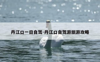 丹江口一日自驾-丹江口自驾游旅游攻略