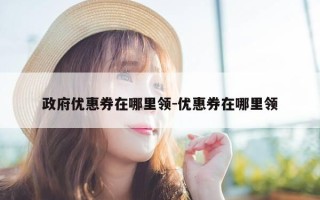 政府优惠券在哪里领-优惠券在哪里领