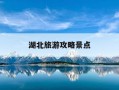 湖北旅游攻略景点-湖北旅游攻略景点必去路线安排