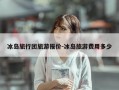 冰岛旅行团旅游报价-冰岛旅游费用多少