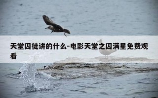 天堂囚徒讲的什么-电影天堂之囚满星免费观看