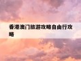 香港澳门旅游攻略自由行攻略-香港澳门旅游攻略自由行攻略两天