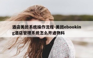 酒店美团系统操作流程-美团ebooking酒店管理系统怎么开通物料