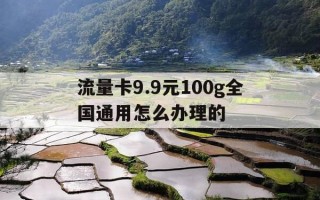 流量卡9.9元100g全国通用怎么办理的-