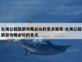 北海公园旅游攻略必玩的景点推荐-北海公园旅游攻略必玩的景点