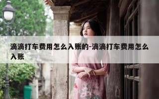 滴滴打车费用怎么入账的-滴滴打车费用怎么入账