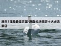 湖南3日游最佳方案-湖南长沙旅游十大必去景区