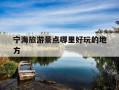宁海旅游景点哪里好玩的地方-宁波旅游必去的6个景点